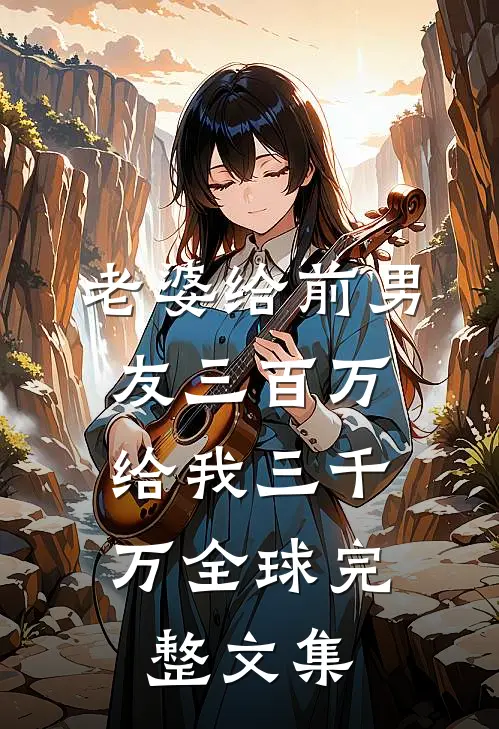 老婆给前男友三百万，给我三千万全球完整文集