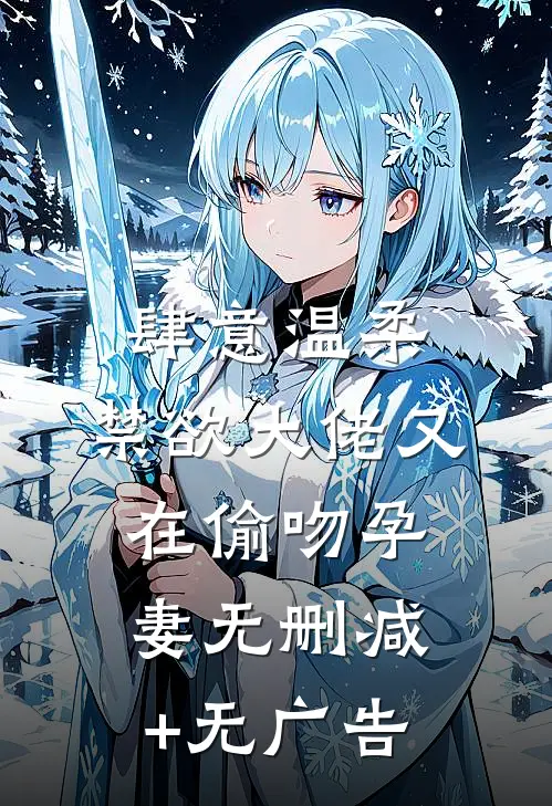 肆意温柔，禁欲大佬又在偷吻孕妻无删减+无广告