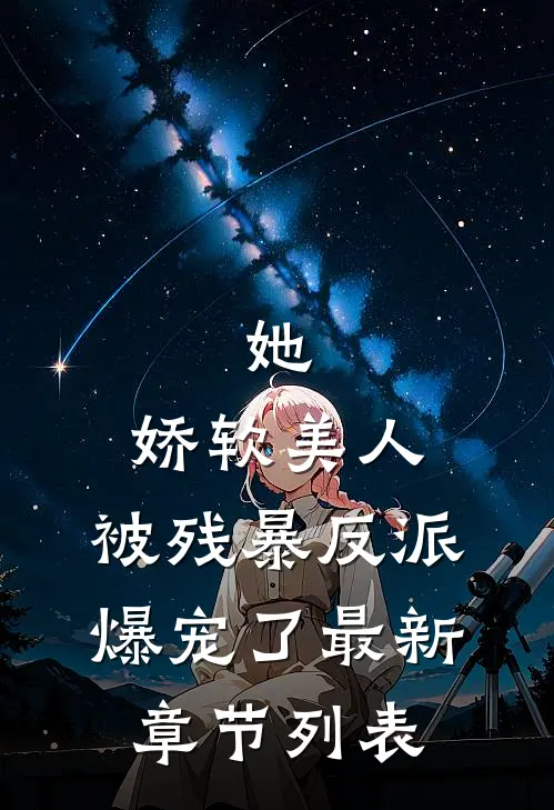 她，娇软美人，被残暴反派爆宠了最新章节列表