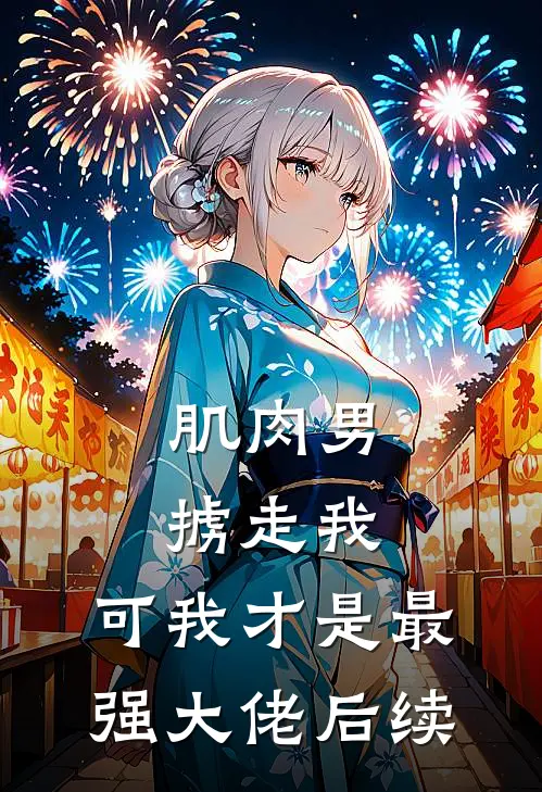 肌肉男掳走我，可我才是最强大佬后续