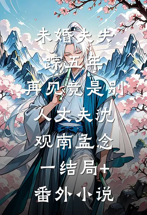 未婚夫失踪五年：再见竟是别人丈夫沈观南孟念一结局+番外小说
