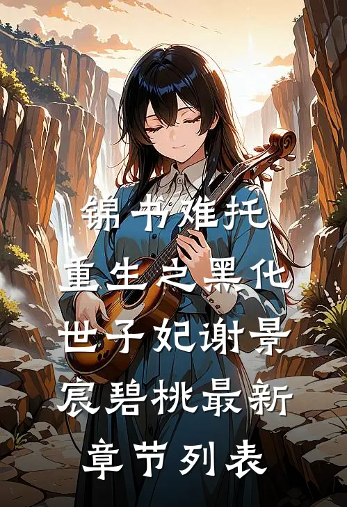 锦书难托：重生之黑化世子妃谢景宸碧桃最新章节列表
