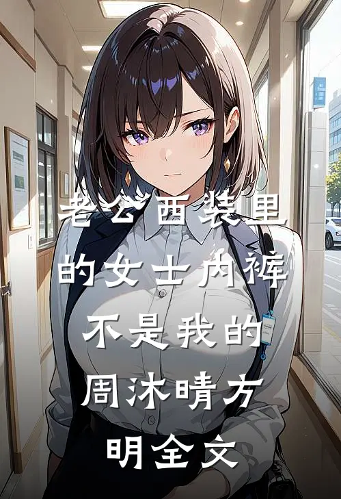 老公西装里的女士内裤，不是我的周沐晴方明全文