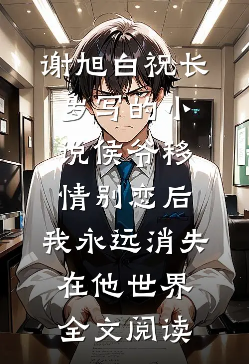 谢旭白祝长岁写的小说侯爷移情别恋后，我永远消失在他世界全文阅读