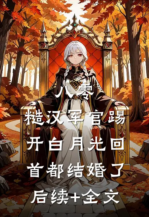 八零：糙汉军官踢开白月光回首都结婚了后续+全文
