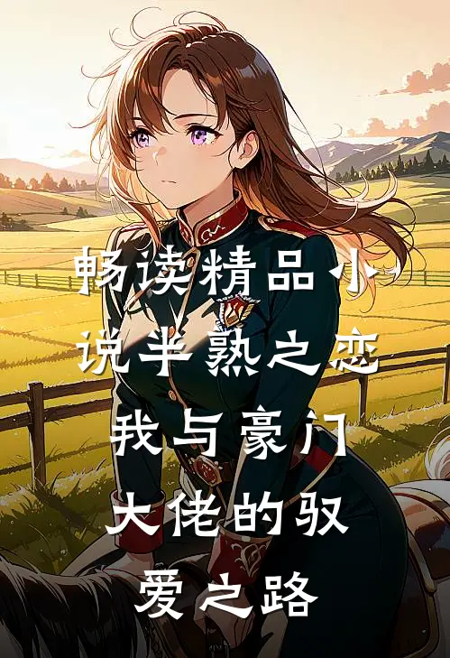畅读精品小说半熟之恋：我与豪门大佬的驭爱之路