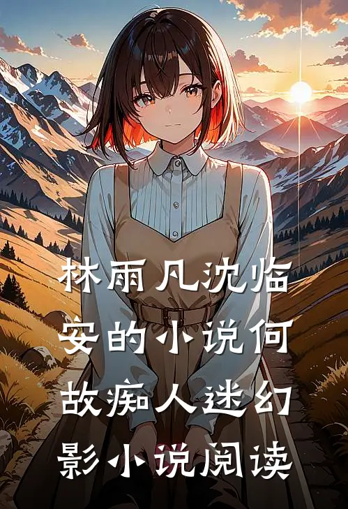林雨凡沈临安的小说何故痴人迷幻影小说阅读