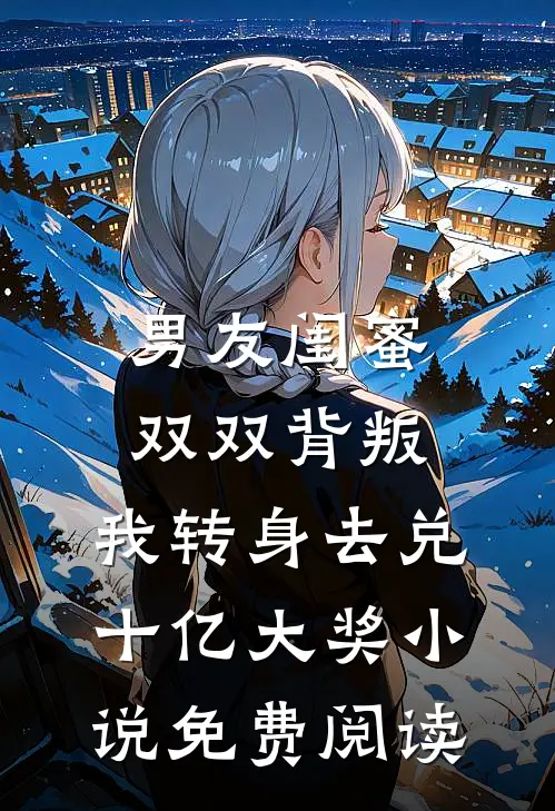 男友闺蜜双双背叛，我转身去兑十亿大奖小说免费阅读