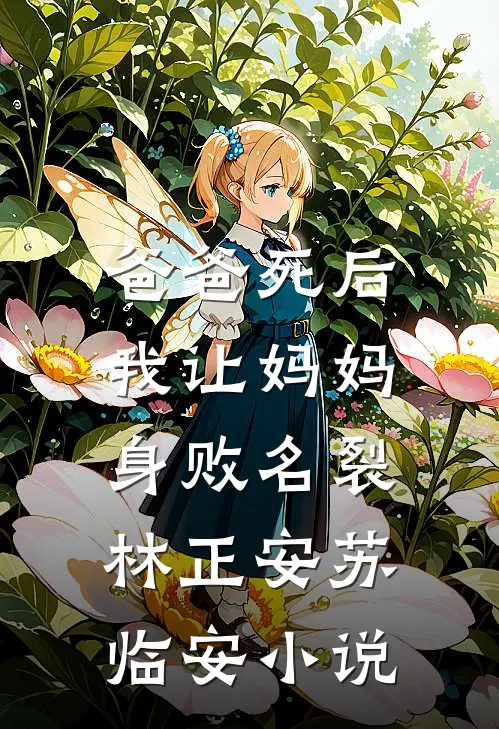 爸爸死后，我让妈妈身败名裂林正安苏临安小说