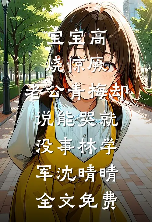 宝宝高烧惊厥，老公青梅却说能哭就没事林学军沈晴晴全文免费