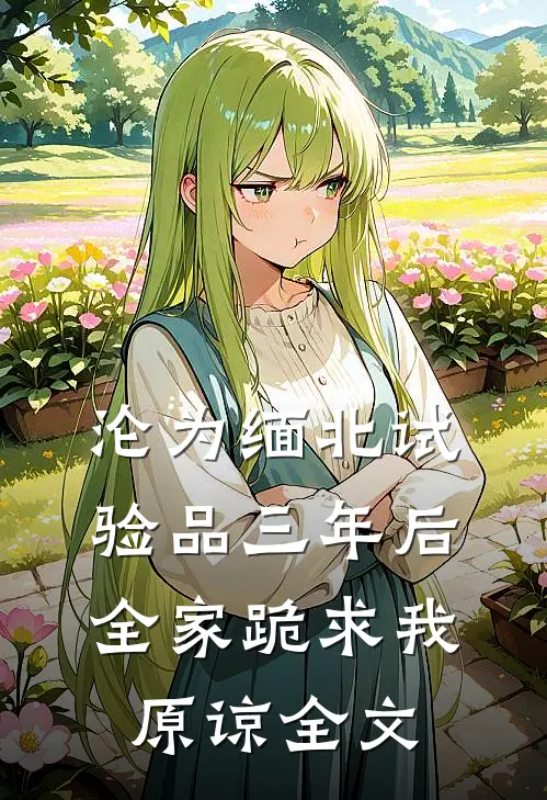 沦为缅北试验品三年后，全家跪求我原谅全文