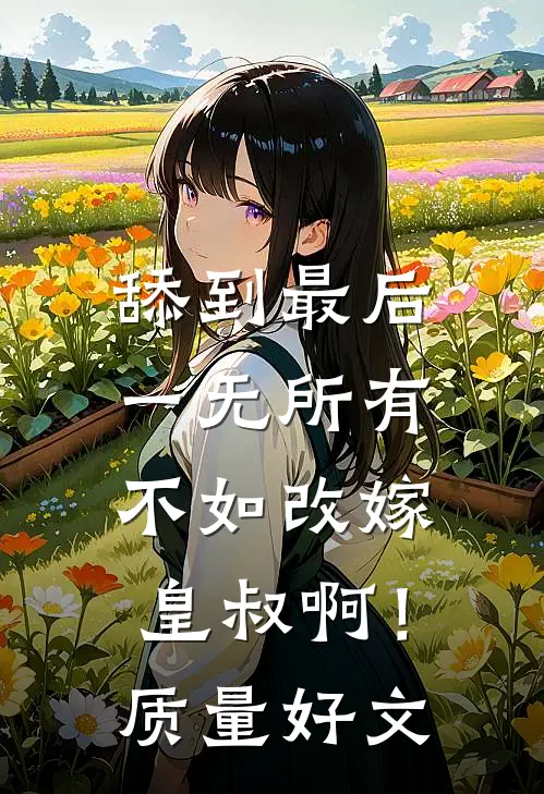 舔到最后一无所有，不如改嫁皇叔啊！质量好文
