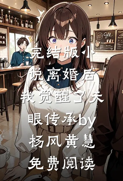 完结版小说离婚后，我觉醒了天眼传承by杨风黄慧免费阅读