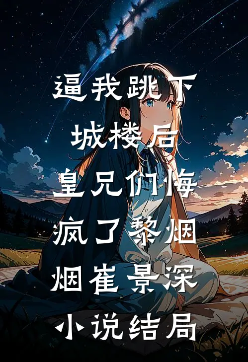 逼我跳下城楼后，皇兄们悔疯了黎烟烟崔景深小说结局