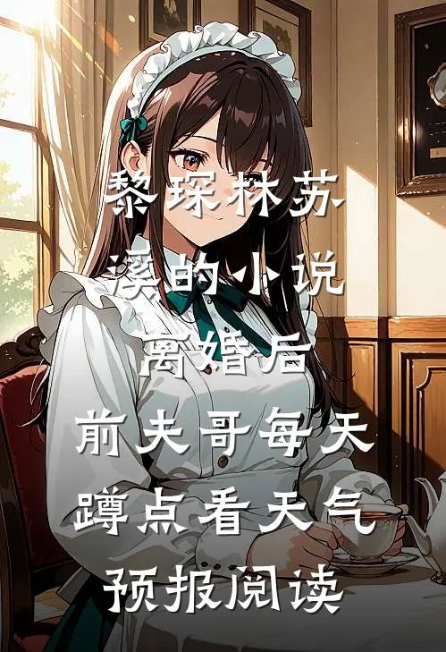 黎琛林苏溪的小说离婚后，前夫哥每天蹲点看天气预报阅读