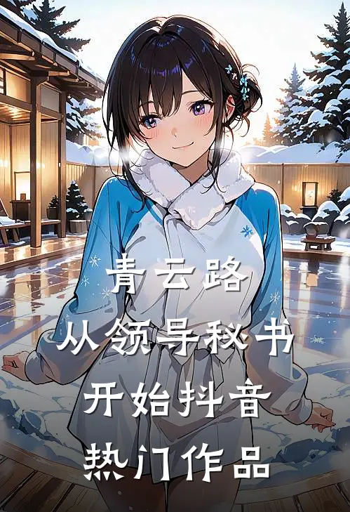 青云路：从领导秘书开始抖音热门作品