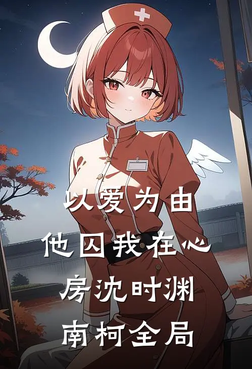 以爱为由，他囚我在心房沈时渊南柯全局