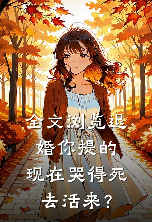 全文浏览退婚你提的，现在哭得死去活来？
