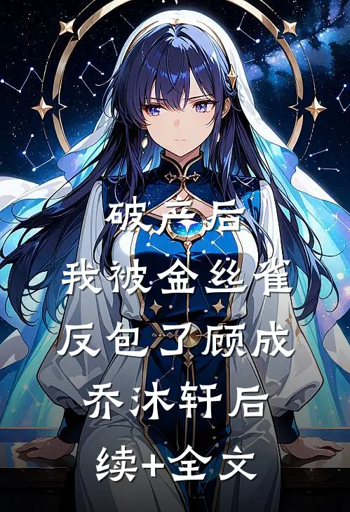 破产后，我被金丝雀反包了顾成乔沐轩后续+全文