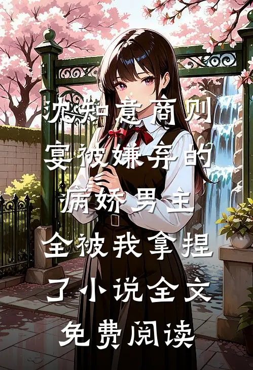 沈知意商则宴被嫌弃的病娇男主，全被我拿捏了小说全文免费阅读