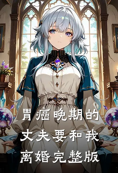 胃癌晚期的丈夫要和我离婚完整版