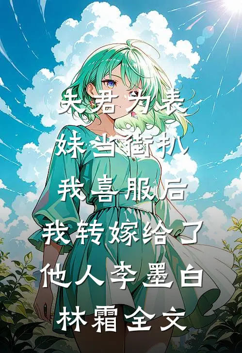 夫君为表妹当街扒我喜服后，我转嫁给了他人李墨白林霜全文