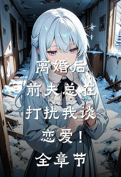 离婚后,前夫总在打扰我谈恋爱!全章节免费阅读
