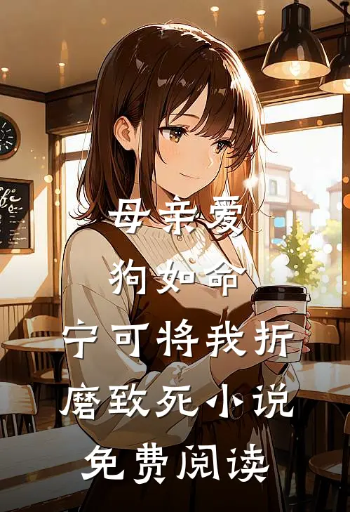 母亲爱狗如命，宁可将我折磨致死小说免费阅读