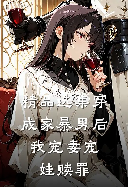 精品选集穿成家暴男后，我宠妻宠娃赎罪