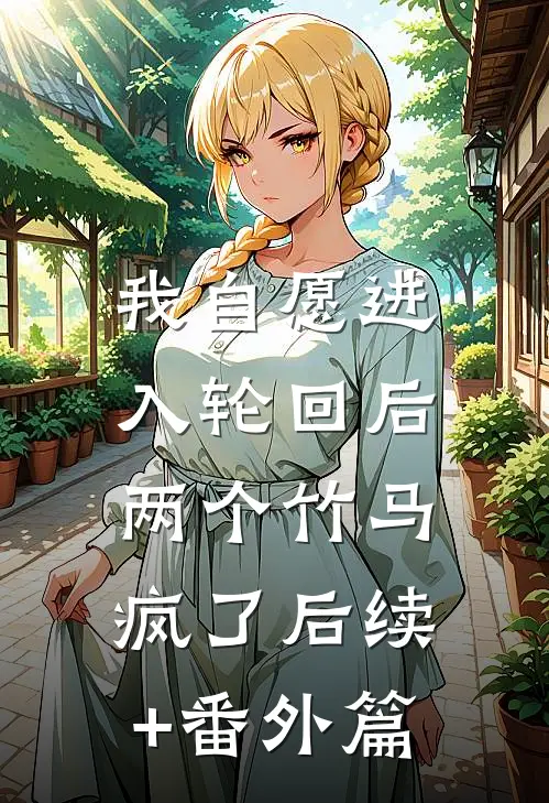 我自愿进入轮回后，两个竹马疯了后续+番外篇