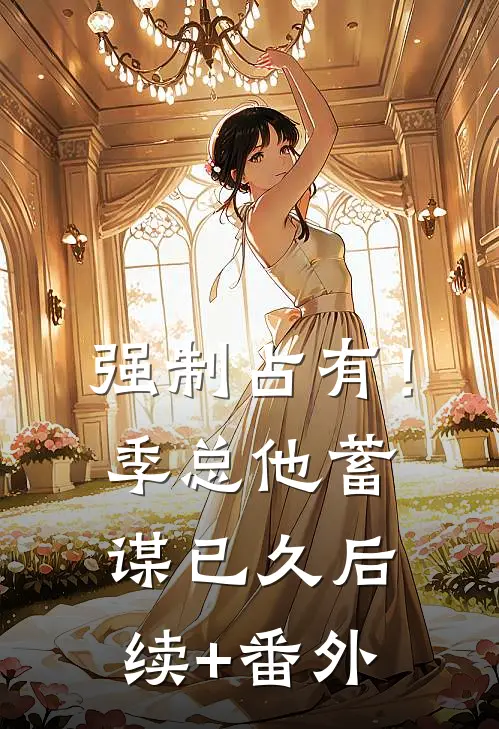强制占有！季总他蓄谋已久后续+番外