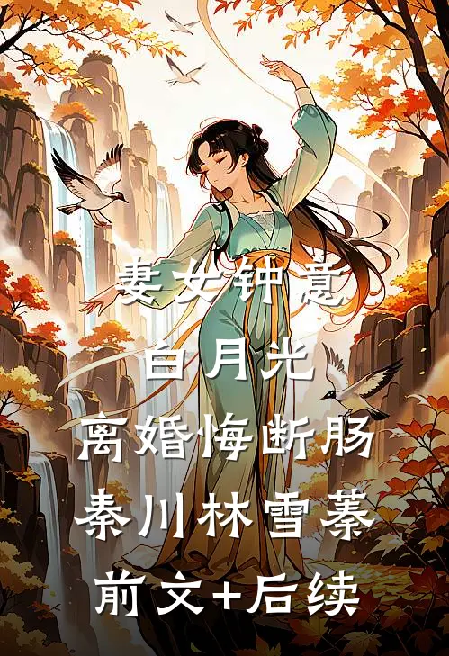妻女钟意白月光，离婚悔断肠秦川林雪蓁前文+后续