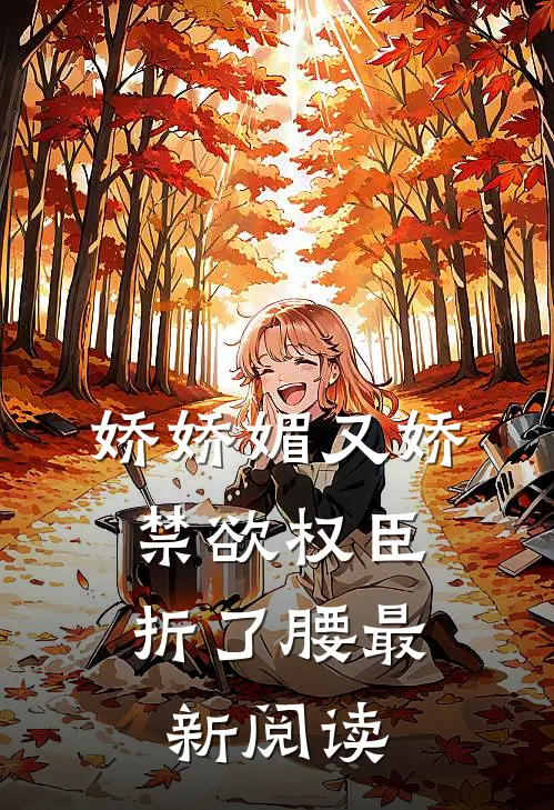 娇娇媚又娇，禁欲权臣折了腰最新阅读