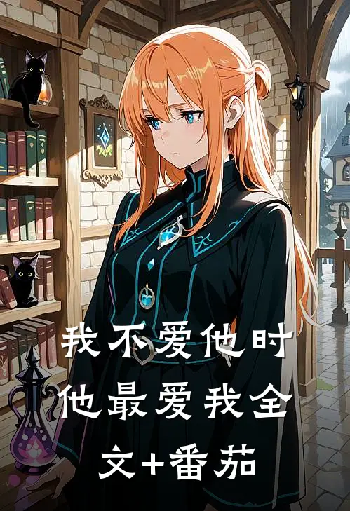 我不爱他时，他最爱我全文+番茄