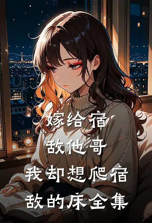 嫁给宿敌他哥，我却想爬宿敌的床 全集
