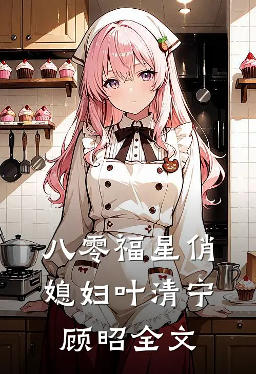 八零福星俏媳妇叶清宁顾昭全文