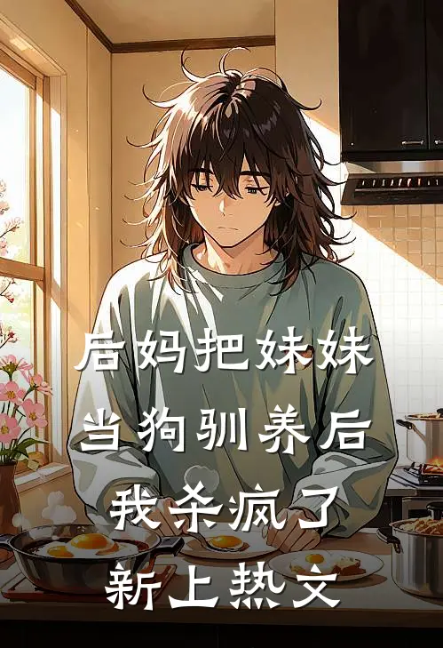 后妈把妹妹当狗驯养后，我杀疯了新上热文