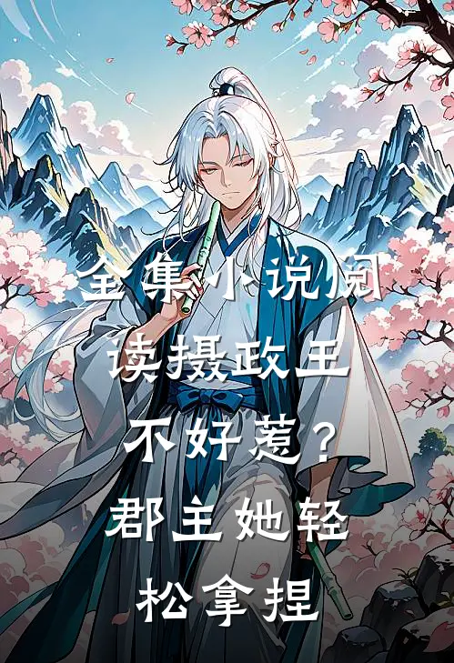 全集小说阅读摄政王不好惹？郡主她轻松拿捏