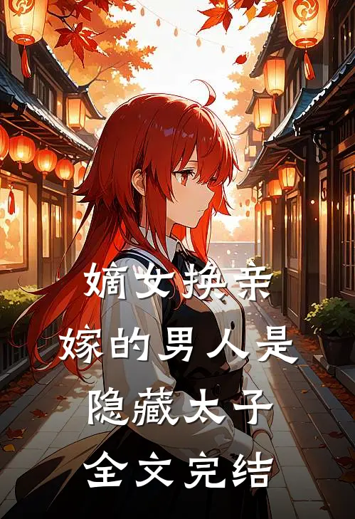 嫡女换亲,嫁的男人是隐藏太子全文完结