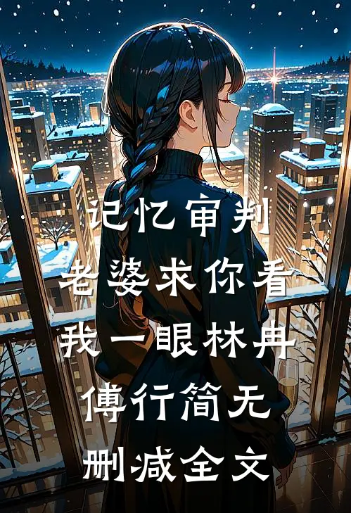 记忆审判：老婆求你看我一眼林冉傅行简无删减全文