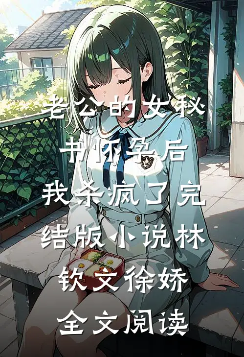 老公的女秘书怀孕后，我杀疯了完结版小说_林钦文徐娇全文阅读