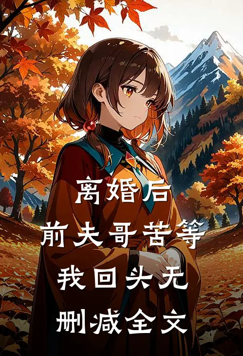 离婚后，前夫哥苦等我回头无删减全文