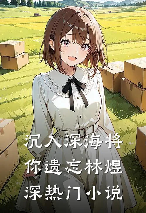 沉入深海将你遗忘林煜深热门小说
