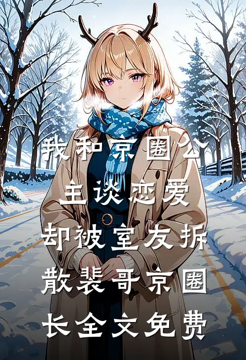 我和京圈公主谈恋爱，却被室友拆散裴哥京圈长全文免费