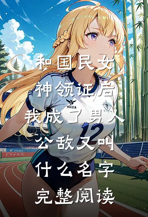 和国民女神领证后,我成了男人公敌又叫什么名字完整阅读