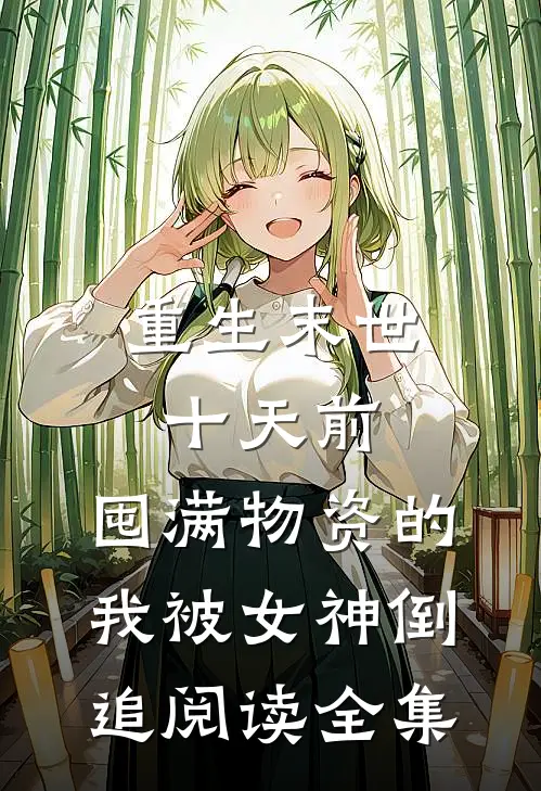 重生末世十天前，囤满物资的我被女神倒追阅读全集