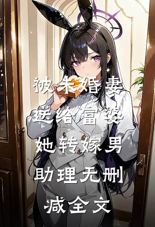 被未婚妻送给富婆，她转嫁男助理无删减全文