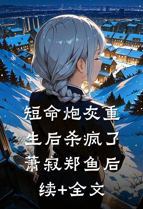 短命炮灰重生后杀疯了萧寂郑鱼后续+全文