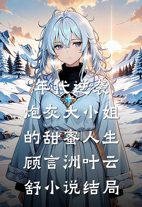年代逆袭：炮灰大小姐的甜蜜人生顾言洲叶云舒小说结局