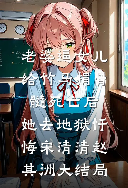 老婆逼女儿给竹马捐骨髓死亡后，她去地狱忏悔宋清清赵其洲大结局